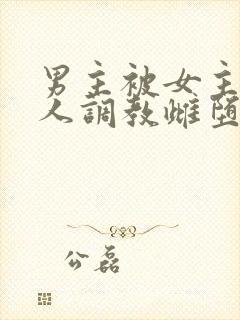 男主被女主的主人调教雌堕