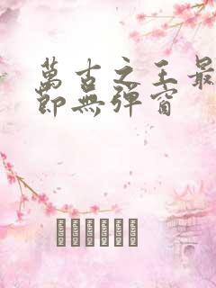 万古之王最新章节无弹窗 万古之王最新章节无弹窗