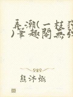 弄潮(一枝独秀)笔趣阁无弹窗免费阅读