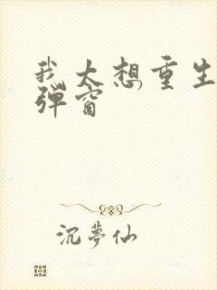 我太想重生了无弹窗 我太想重生了无弹窗