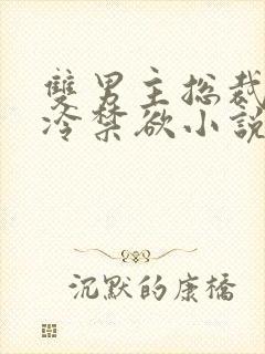 双男主总裁受高冷禁欲小说