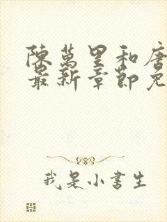 陈万里和唐嫣然最新章节免费阅读