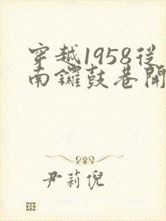 穿越1958从南锣鼓巷开始发家致富