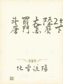 斗罗大陆2绝世唐门怎么下载