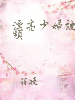 漂亮少妇被强视频 漂亮少妇被强视频