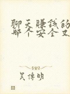 聊天赚钱的软件哪个安全又赚钱