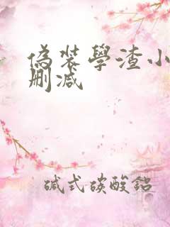 伪装学渣小说无删减 伪装学渣小说无删减