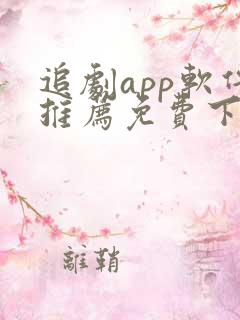 追剧app软件推荐免费下载 追剧app软件推荐免费下载