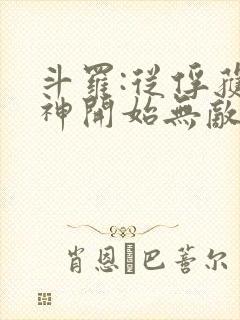 斗罗:从俘获女神开始无敌小说阅读全部 斗罗:从俘获女神开始无敌小说阅读全部