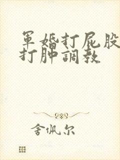 军婚打屁股sp打肿调教 军婚打屁股sp打肿调教