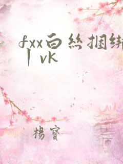fxx白丝捆绑丨vk