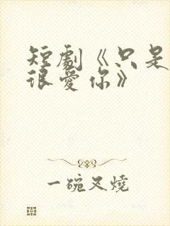 短剧《只是一直很爱你》