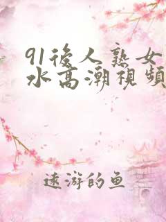 91后人熟女喷水高潮视频