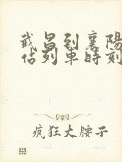 武昌到襄阳火车站列车时刻表