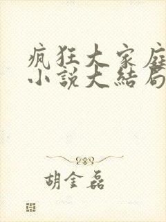 疯狂大家庭吕红小说大结局 疯狂大家庭吕红小说大结局