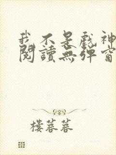我不是戏神免费阅读无弹窗笔趣阁 我不是戏神免费阅读无弹窗笔趣阁