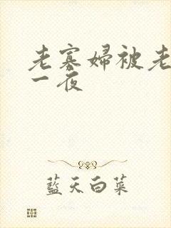 老寡妇被老头添一夜