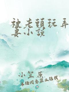 被老头玩弄的娇妻小说