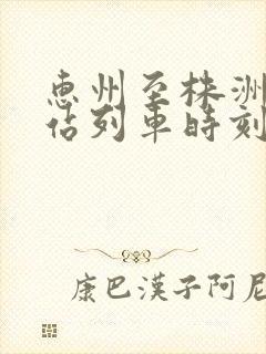 惠州至株洲火车站列车时刻表