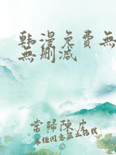 韩漫免费无羞遮无删减 韩漫免费无羞遮无删减