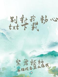 别对我动心小说txt下载 别对我动心小说txt下载