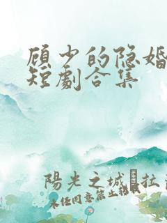 顾少的隐婚罪妻短剧合集