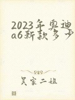 2023年奥迪a6新款多少钱