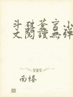 斗破苍穹小说全文阅读无弹窗 斗破苍穹小说全文阅读无弹窗