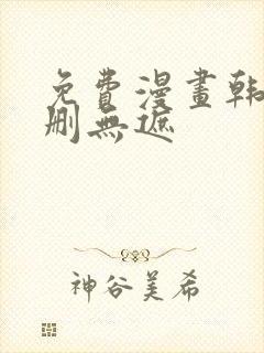 免费漫画韩漫无删无遮 免费漫画韩漫无删无遮