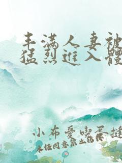 丰满人妻被黑人猛烈进入体内