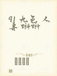 91 九色 人妻 蝌蚪 91 九色 人妻 蝌蚪