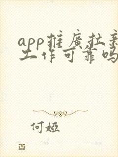 app推广拉新工作可靠吗? app推广拉新工作可靠吗?
