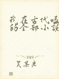 我在古代嗑cp的全部小说