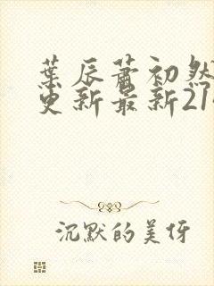 叶辰萧初然刚刚更新最新2143章节