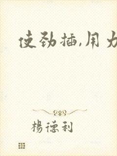 使劲插,用力操
