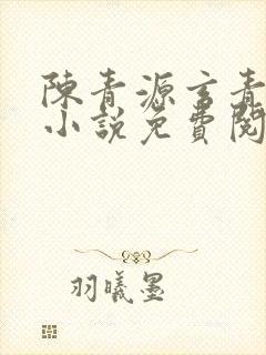陈青源玄青道宗小说免费阅读无弹窗 陈青源玄青道宗小说免费阅读无弹窗