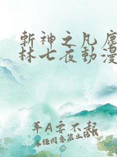 斩神之凡尘神域林七夜动漫 斩神之凡尘神域林七夜动漫