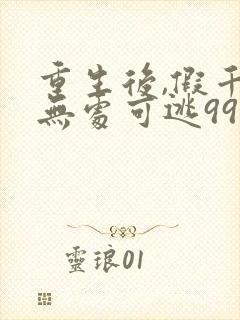 重生后,假千金无处可逃99集 重生后,假千金无处可逃99集