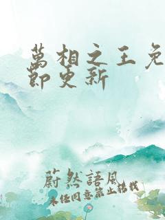 万相之王免费章节更新 万相之王免费章节更新