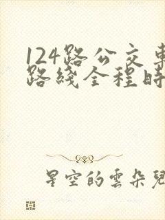 124路公交车路线全程时间