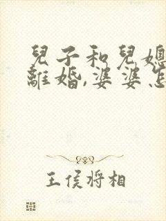 儿子和儿媳妇要离婚,婆婆怎么做