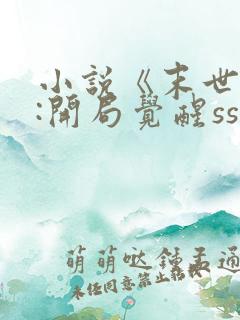 小说《末世求生:开局觉醒sss级异能》