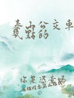 泰山公交车最晚几点的 泰山公交车最晚几点的