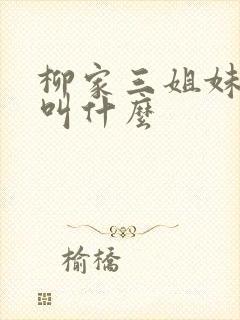 柳家三姐妹小说叫什么 柳家三姐妹小说叫什么