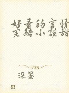 好看的言情现代完结小说甜文 好看的言情现代完结小说甜文