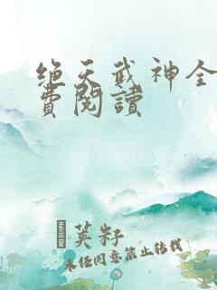 绝天武神全文免费阅读
