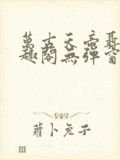 万古天帝聂天笔趣阁无弹窗 万古天帝聂天笔趣阁无弹窗