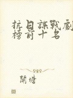 抗日谍战剧排行榜前十名 抗日谍战剧排行榜前十名