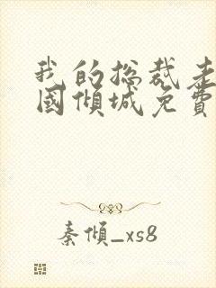 我的总裁老婆倾国倾城免费阅读