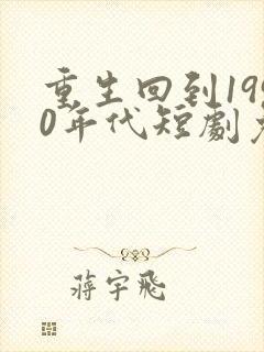 重生回到1990年代短剧免费观看